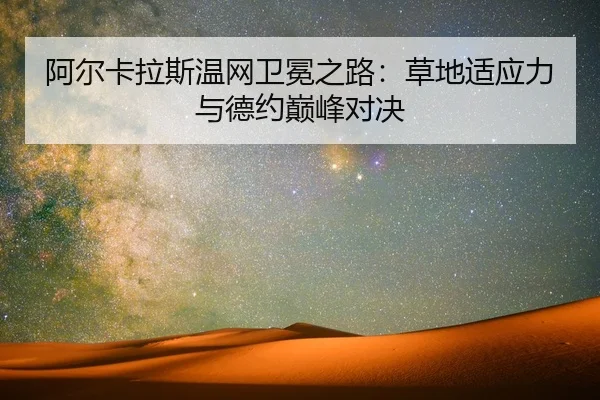 阿尔卡拉斯温网卫冕之路：草地适应力与德约巅峰对决