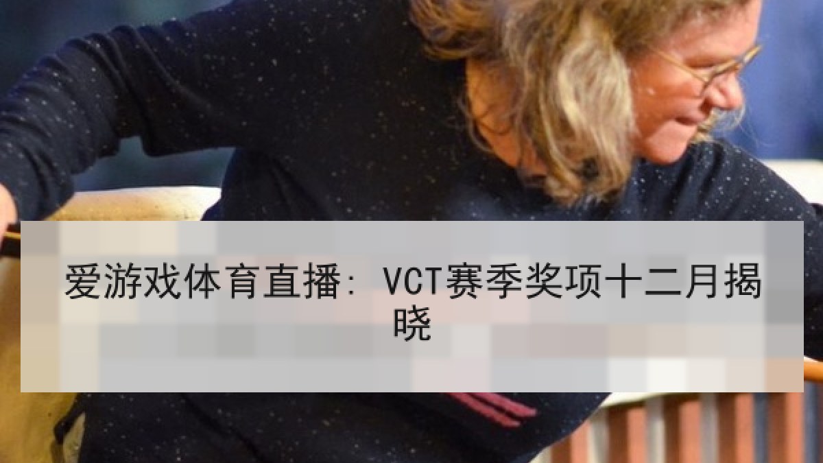 爱游戏体育直播: VCT赛季奖项十二月揭晓