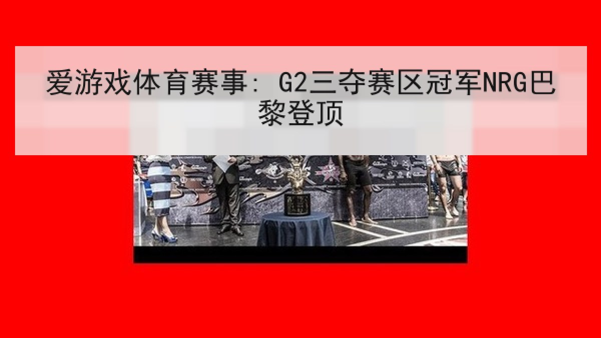 爱游戏体育赛事: G2三夺赛区冠军NRG巴黎登顶
