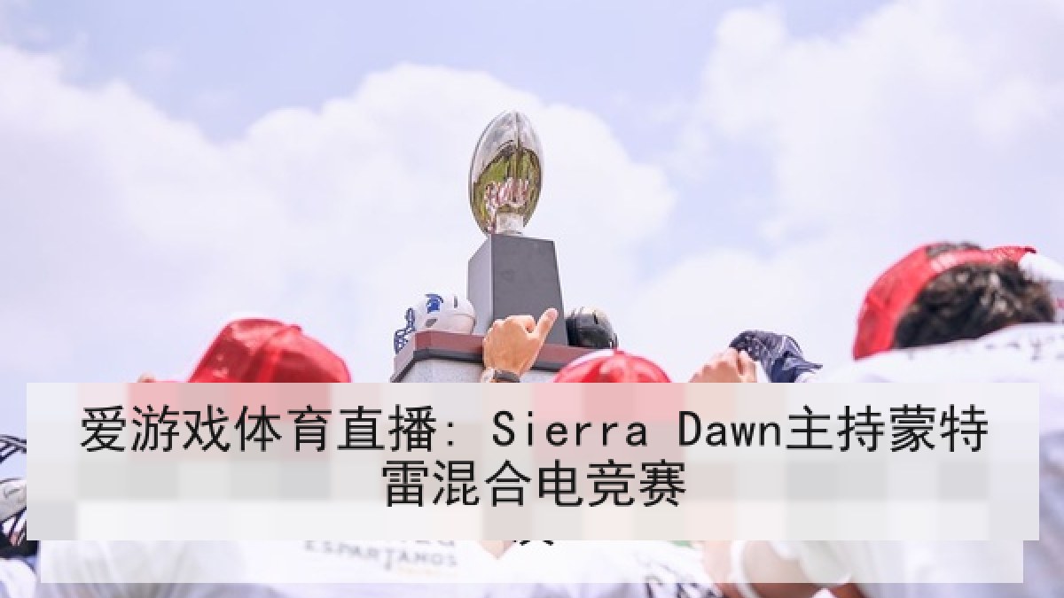 爱游戏体育直播: Sierra Dawn主持蒙特雷混合电竞赛