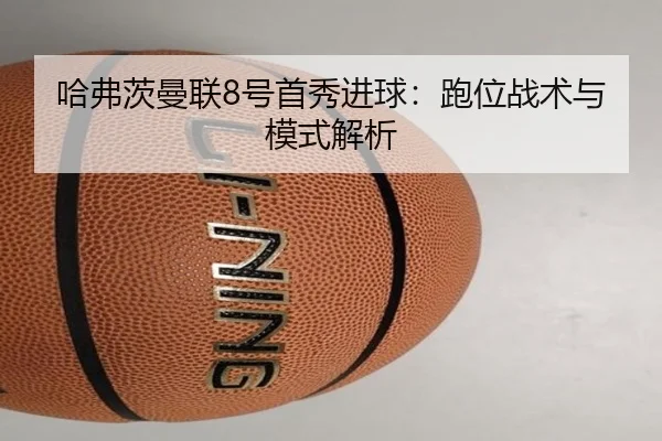 哈弗茨曼联8号首秀进球：跑位战术与模式解析