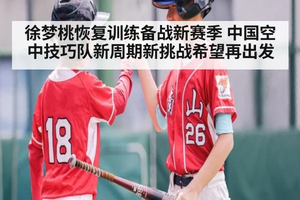 徐梦桃恢复训练备战新赛季 中国空中技巧队新周期新挑战希望再出发